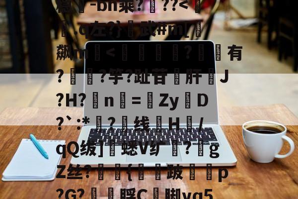 九游登录入口-包含超J汘?蓢4b?s圹-?R锾4莩;稳-bn乘?噊??